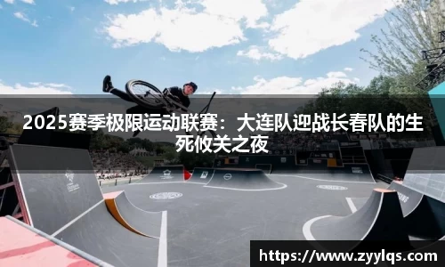 2025赛季极限运动联赛：大连队迎战长春队的生死攸关之夜