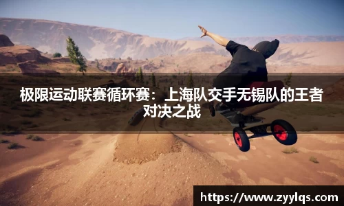 极限运动联赛循环赛：上海队交手无锡队的王者对决之战