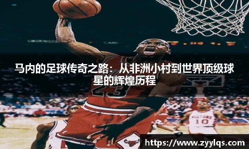 马内的足球传奇之路：从非洲小村到世界顶级球星的辉煌历程