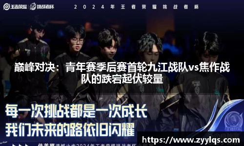 巅峰对决：青年赛季后赛首轮九江战队vs焦作战队的跌宕起伏较量